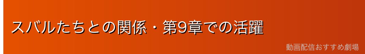 スバルたちとの関係・第9章での活躍