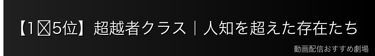 【1〜5位】超越者クラス|人知を超えた存在たち