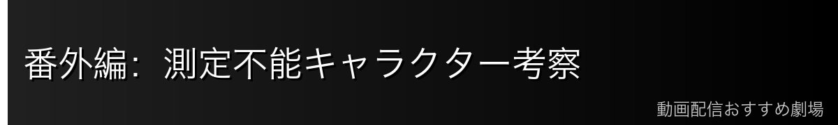 番外編:測定不能キャラクター考察