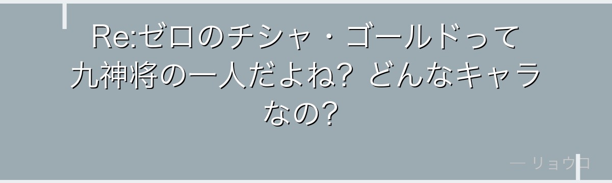 Re:ゼロのチシャ・ゴールドって九神将の一人だよね？どんなキャラなの？