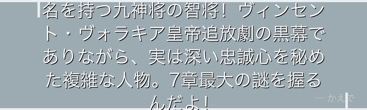 チシャ・ゴールドは「白蜘蛛」の異名を持つ九神将の智将！ヴィンセント・ヴォラキア皇帝追放劇の黒幕でありながら、実は深い忠誠心を秘めた複雑な人物。7章最大の謎を握るんだよ！