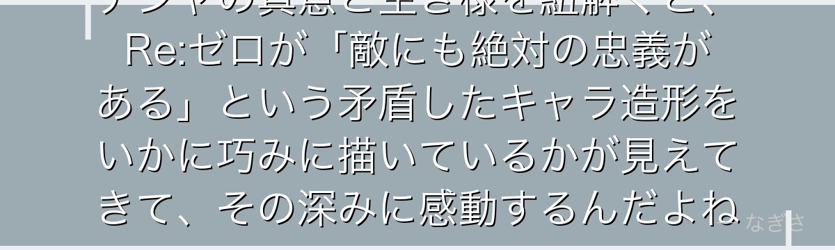 チシャの真意と生き様を紐解くと、Re:ゼロが「敵にも絶対の忠義がある」という矛盾したキャラ造形をいかに巧みに描いているかが見えてきて、その深みに感動するんだよね