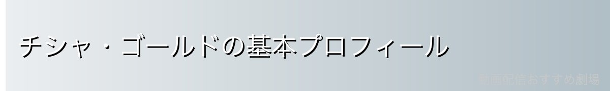 チシャ・ゴールドの基本プロフィール