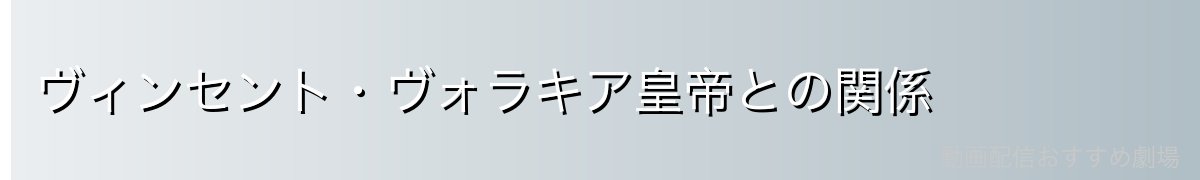 ヴィンセント・ヴォラキア皇帝との関係