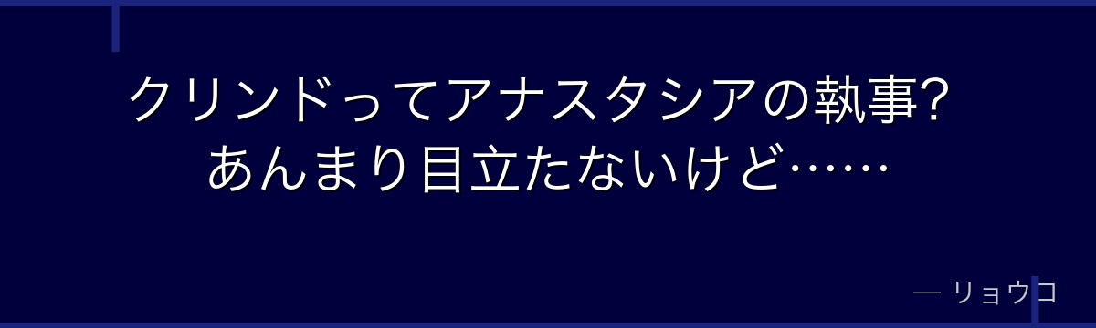 クリンドってアナスタシアの執事？あんまり目立たないけど……