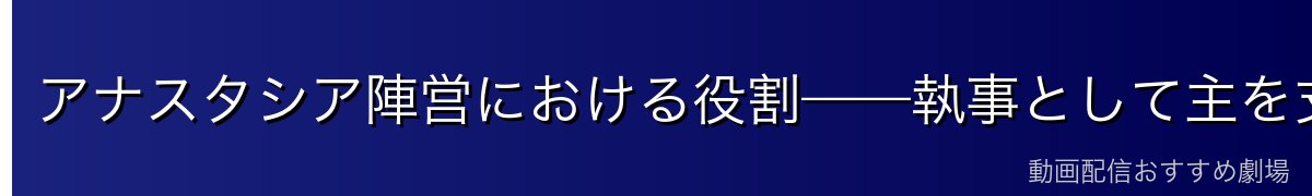 アナスタシア陣営における役割——執事として主を支える