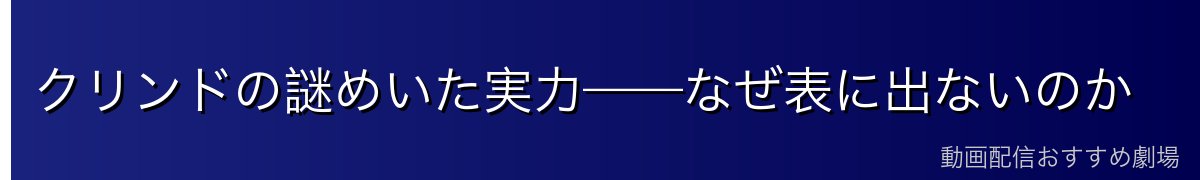 クリンドの謎めいた実力——なぜ表に出ないのか