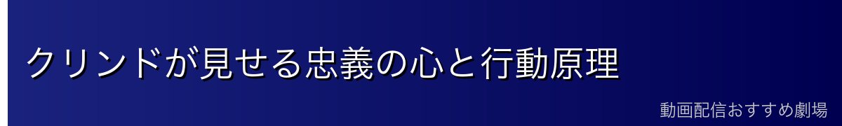 クリンドが見せる忠義の心と行動原理