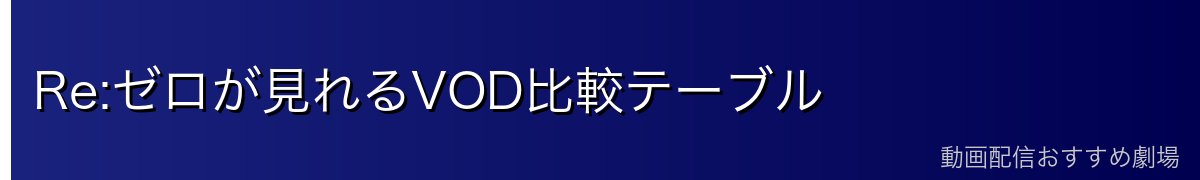 Re:ゼロが見れるVOD比較テーブル