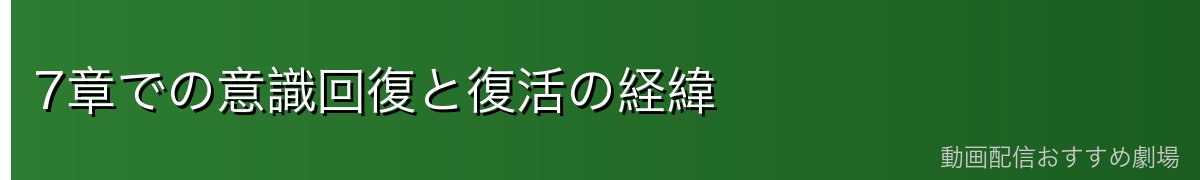 7章での意識回復と復活の経緯