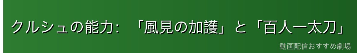クルシュの能力：「風見の加護」と「百人一太刀」