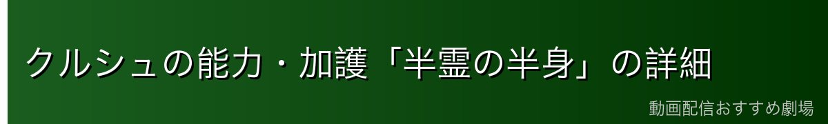 クルシュの能力・加護「半霊の半身」の詳細