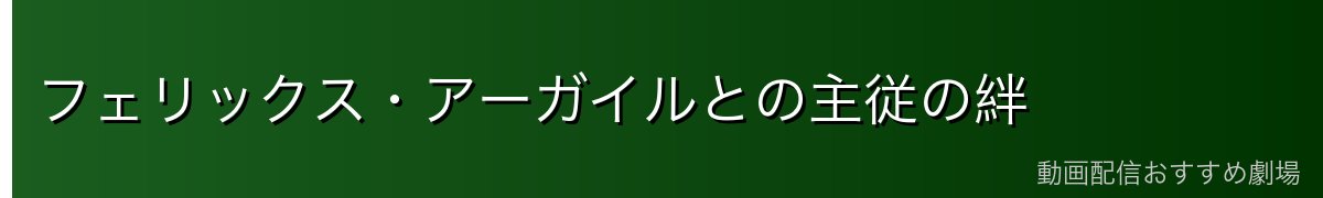 フェリックス・アーガイルとの主従の絆