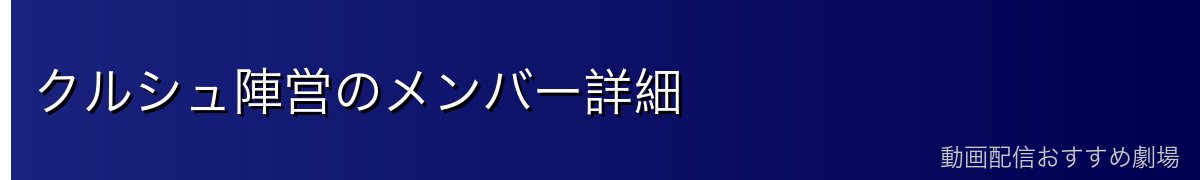 クルシュ陣営のメンバー詳細