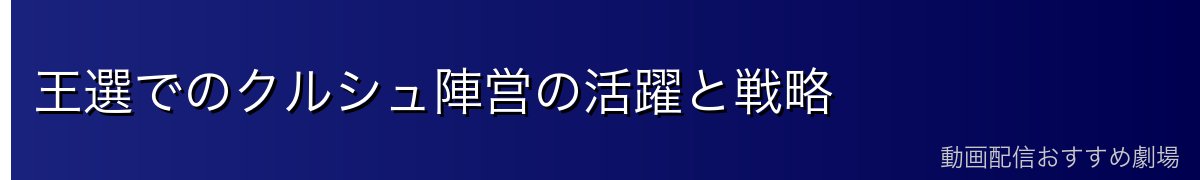 王選でのクルシュ陣営の活躍と戦略