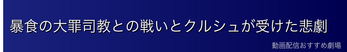 暴食の大罪司教との戦いとクルシュが受けた悲劇