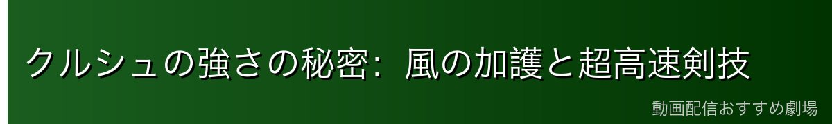 クルシュの強さの秘密:風の加護と超高速剣技