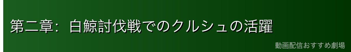 第二章:白鯨討伐戦でのクルシュの活躍