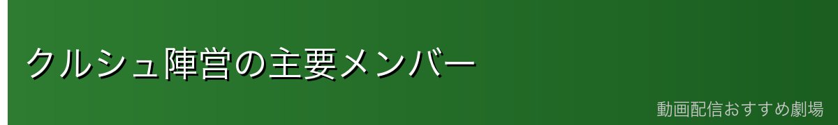 クルシュ陣営の主要メンバー