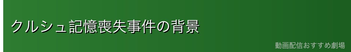 クルシュ記憶喪失事件の背景