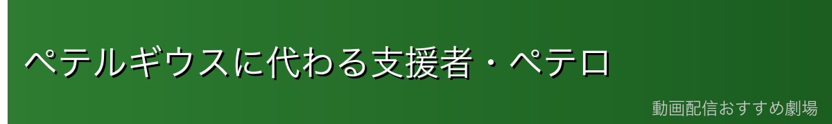 ペテルギウスに代わる支援者・ペテロ
