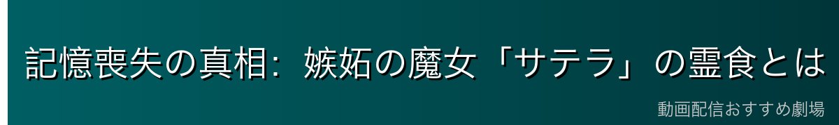 記憶喪失の真相：嫉妬の魔女「サテラ」の霊食とは
