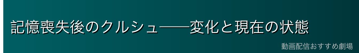記憶喪失後のクルシュ——変化と現在の状態