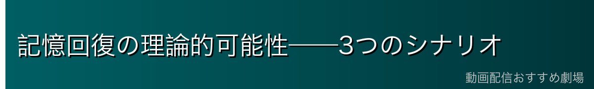 記憶回復の理論的可能性——3つのシナリオ