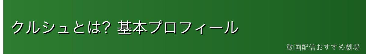 クルシュとは？基本プロフィール