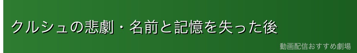 クルシュの悲劇・名前と記憶を失った後