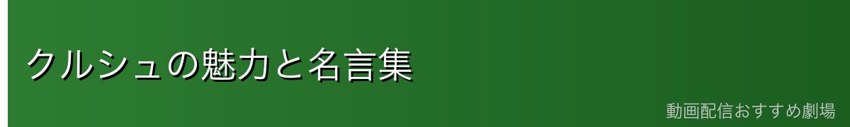 クルシュの魅力と名言集