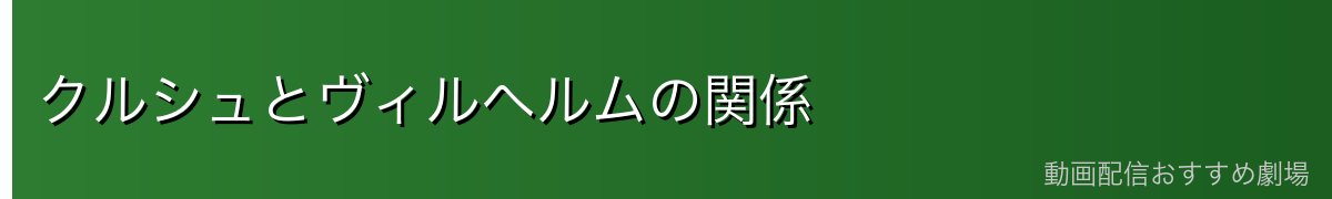 クルシュとヴィルヘルムの関係