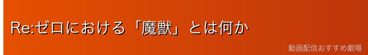 Re:ゼロにおける「魔獣」とは何か