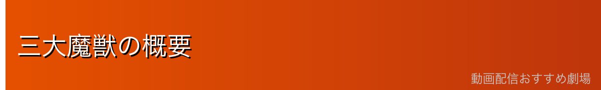 三大魔獣の概要