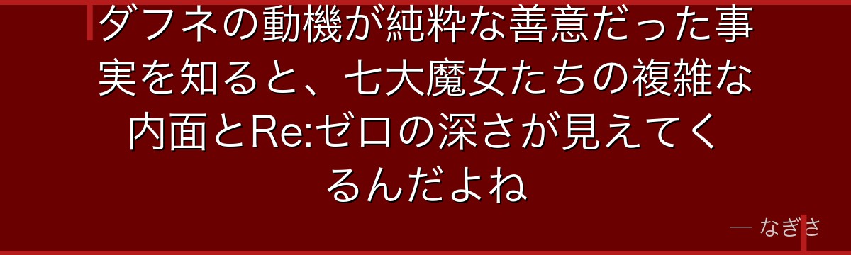 ダフネの動機が純粋な善意だった事実を知ると、七大魔女たちの複雑な内面とRe:ゼロの深さが見えてくるんだよね