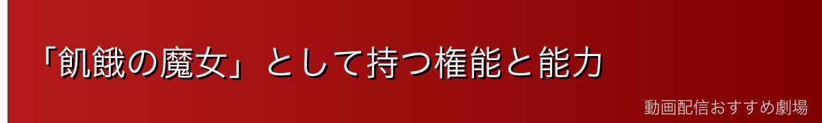 「飢餓の魔女」として持つ権能と能力