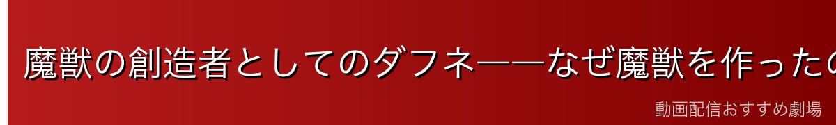 魔獣の創造者としてのダフネ――なぜ魔獣を作ったのか