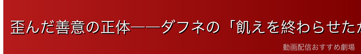 歪んだ善意の正体――ダフネの「飢えを終わらせたかった」動機