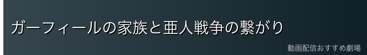 ガーフィールの家族と亜人戦争の繋がり