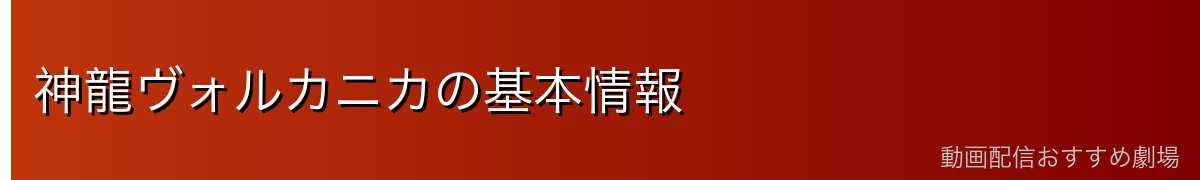 神龍ヴォルカニカの基本情報