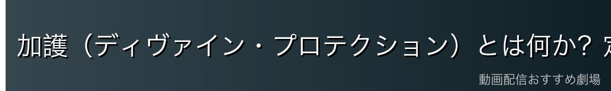 加護（ディヴァイン・プロテクション）とは何か？定義・発現条件・強さの幅