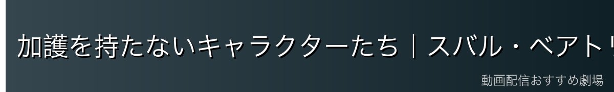 加護を持たないキャラクターたち｜スバル・ベアトリスの場合