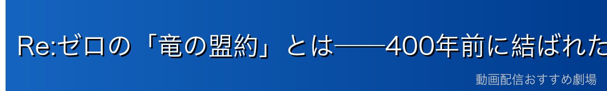 Re:ゼロの「竜の盟約」とは──400年前に結ばれた神聖な約束