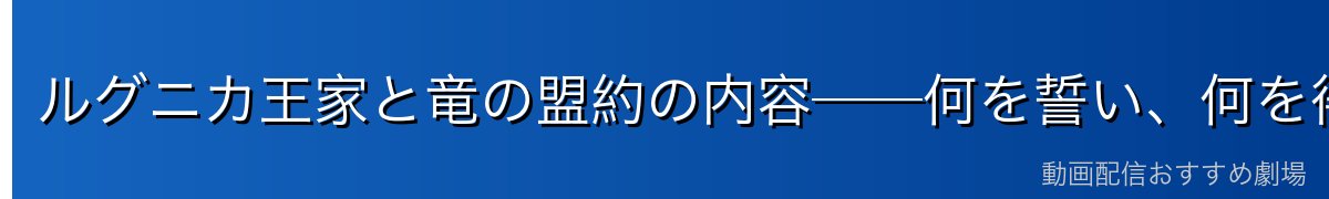 ルグニカ王家と竜の盟約の内容──何を誓い、何を得たのか