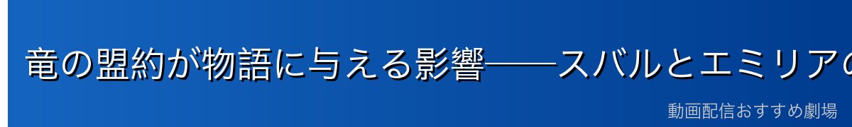 竜の盟約が物語に与える影響──スバルとエミリアの旅の意味