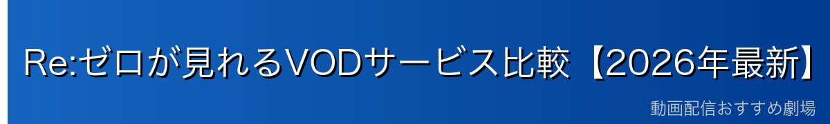 Re:ゼロが見れるVODサービス比較【2026年最新】