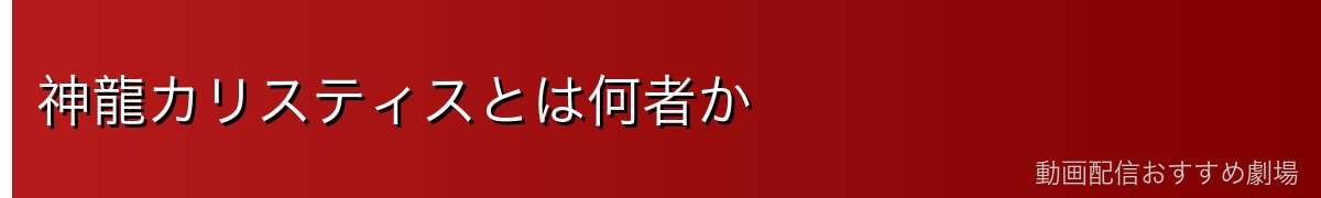 神龍カリスティスとは何者か