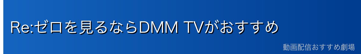 Re:ゼロを見るならDMM TVがおすすめ