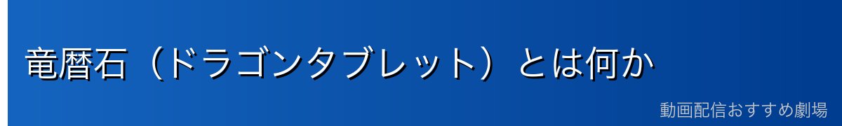 竜暦石（ドラゴンタブレット）とは何か