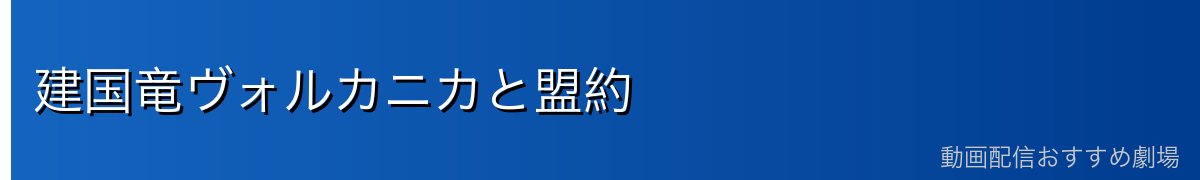 建国竜ヴォルカニカと盟約